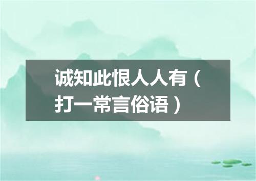 诚知此恨人人有（打一常言俗语）
