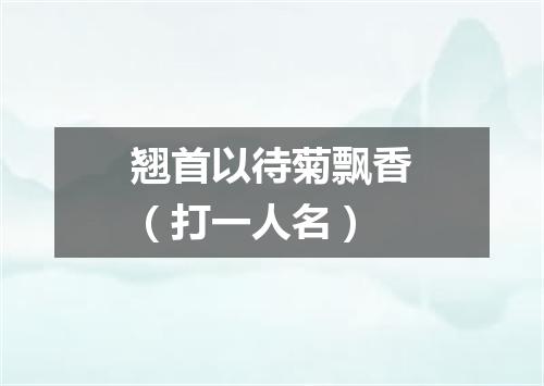 翘首以待菊飘香（打一人名）