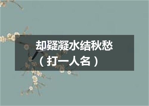 却疑凝水结秋愁（打一人名）