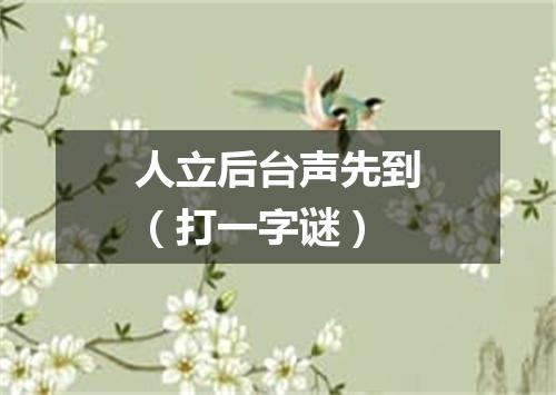 人立后台声先到（打一字谜）