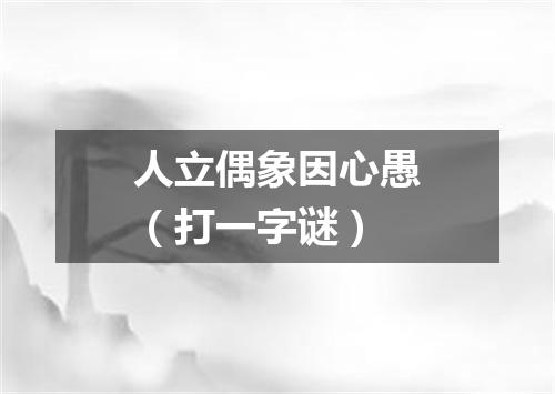 人立偶象因心愚（打一字谜）