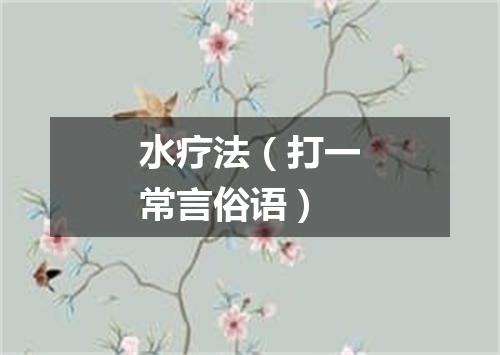 水疗法（打一常言俗语）