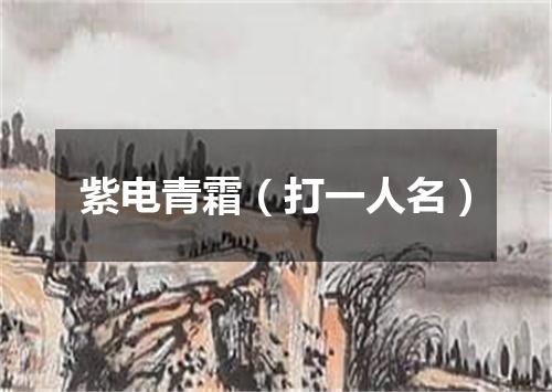 紫电青霜（打一人名）