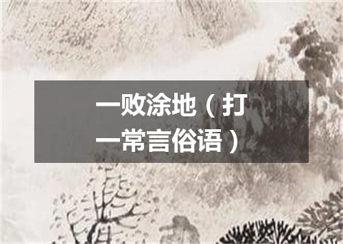 一败涂地（打一常言俗语）