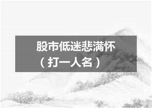 股市低迷悲满怀（打一人名）