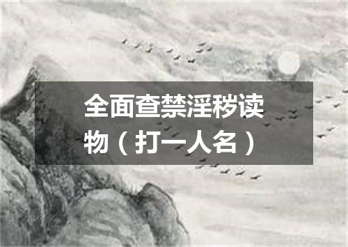 全面查禁淫秽读物（打一人名）