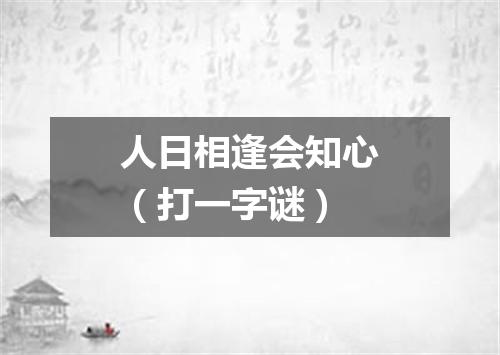 人日相逢会知心（打一字谜）