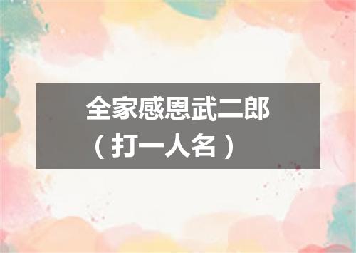 全家感恩武二郎（打一人名）