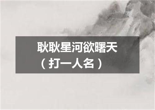 耿耿星河欲曙天（打一人名）