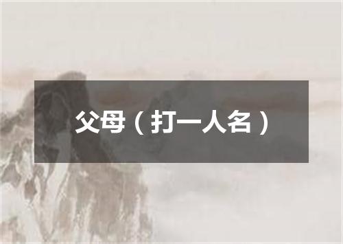 父母（打一人名）