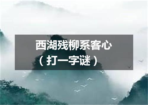 西湖残柳系客心（打一字谜）