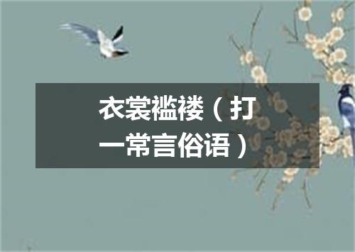 衣裳褴褛（打一常言俗语）