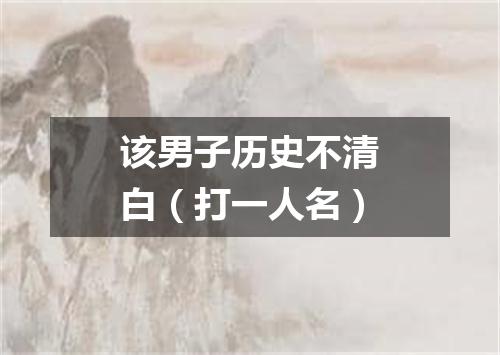 该男子历史不清白（打一人名）