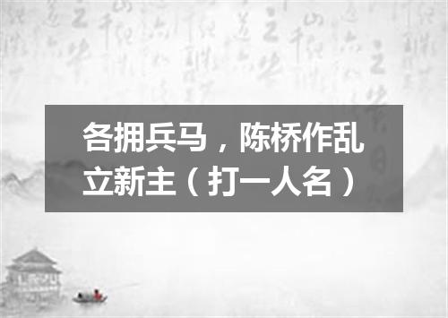 各拥兵马，陈桥作乱立新主（打一人名）