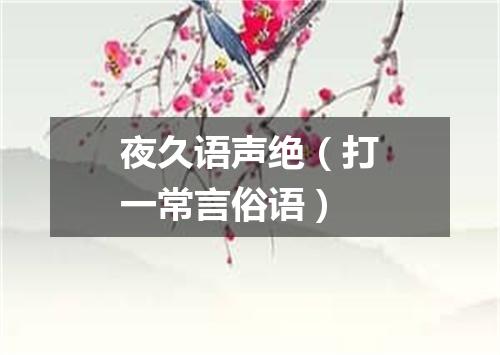 夜久语声绝（打一常言俗语）