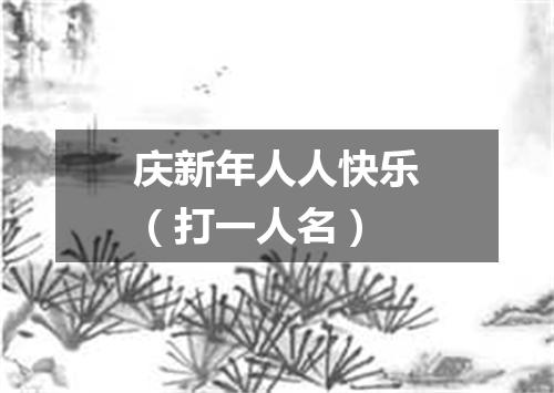 庆新年人人快乐（打一人名）