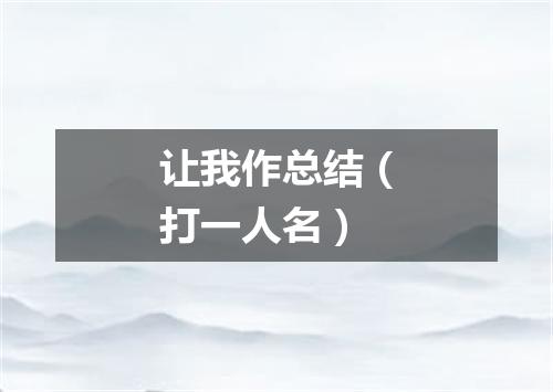 让我作总结（打一人名）