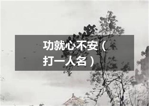 功就心不安（打一人名）