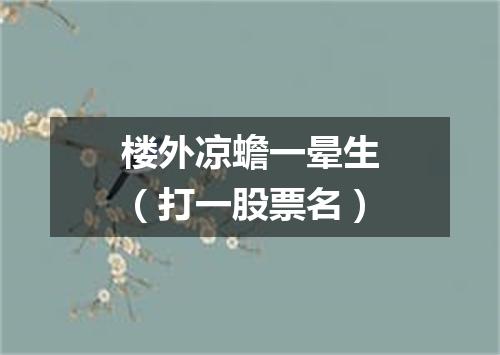 楼外凉蟾一晕生（打一股票名）