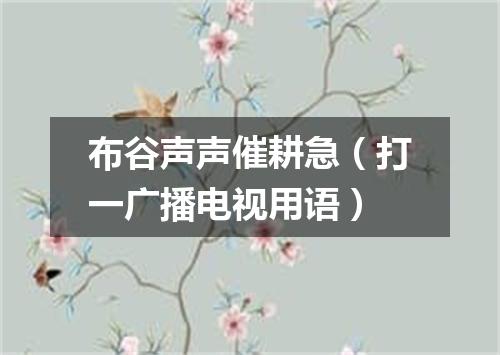 布谷声声催耕急（打一广播电视用语）