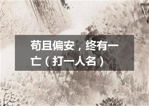 苟且偏安，终有一亡（打一人名）