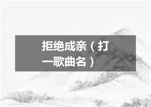 拒绝成亲（打一歌曲名）
