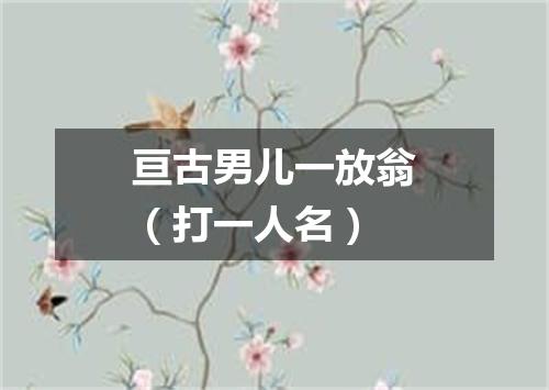 亘古男儿一放翁（打一人名）