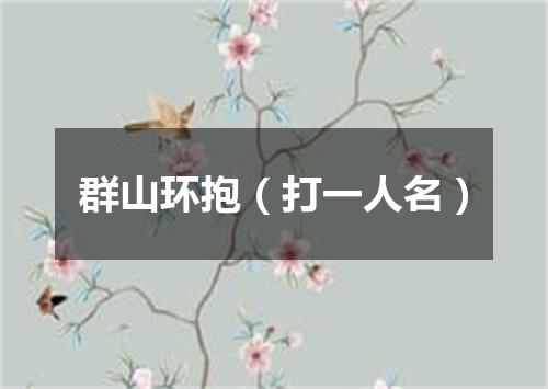 群山环抱（打一人名）