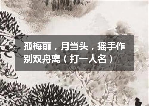 孤梅前，月当头，摇手作别双舟离（打一人名）