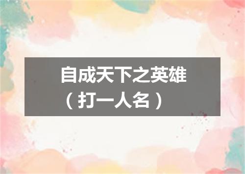 自成天下之英雄（打一人名）