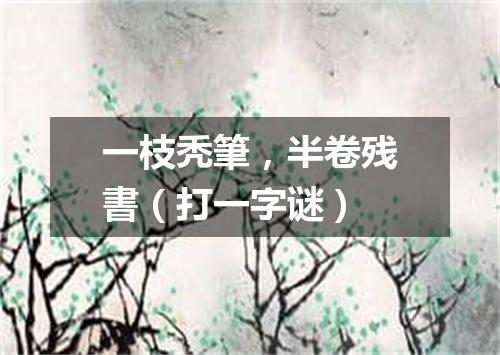 一枝秃筆，半卷残書（打一字谜）
