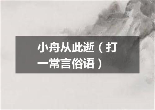 小舟从此逝（打一常言俗语）