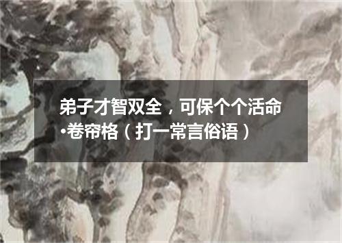 弟子才智双全，可保个个活命·卷帘格（打一常言俗语）