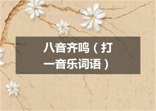 八音齐鸣（打一音乐词语）