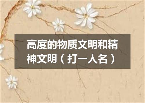 高度的物质文明和精神文明（打一人名）