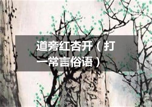 道旁红杏开（打一常言俗语）