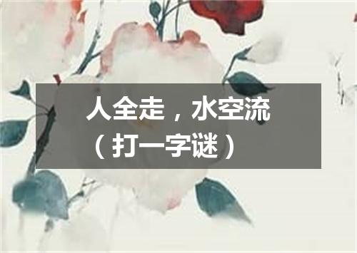 人全走，水空流（打一字谜）