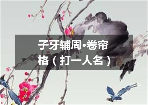 子牙辅周·卷帘格（打一人名）
