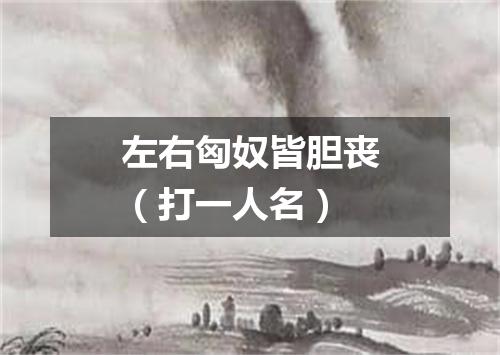 左右匈奴皆胆丧（打一人名）