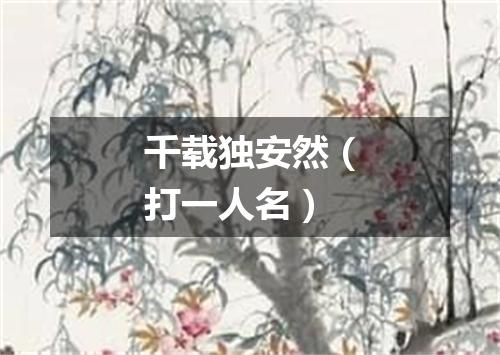 千载独安然（打一人名）