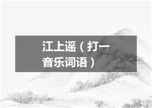 江上谣（打一音乐词语）