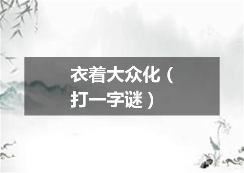 衣着大众化（打一字谜）