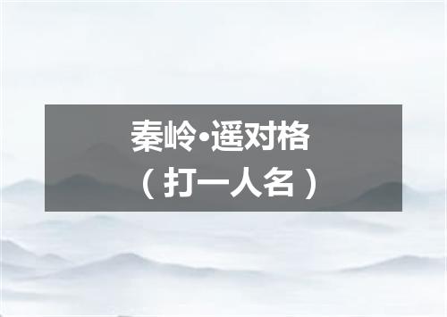 秦岭·遥对格（打一人名）