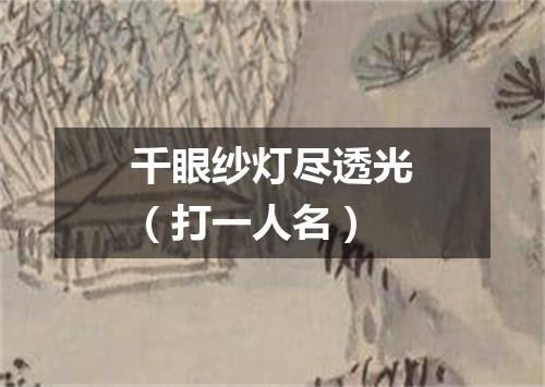 千眼纱灯尽透光（打一人名）