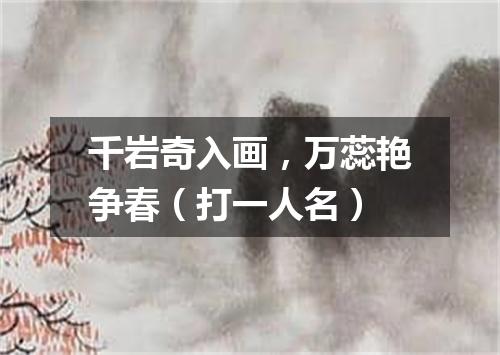 千岩奇入画，万蕊艳争春（打一人名）