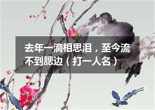 去年一滴相思泪，至今流不到腮边（打一人名）