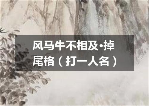 风马牛不相及·掉尾格（打一人名）