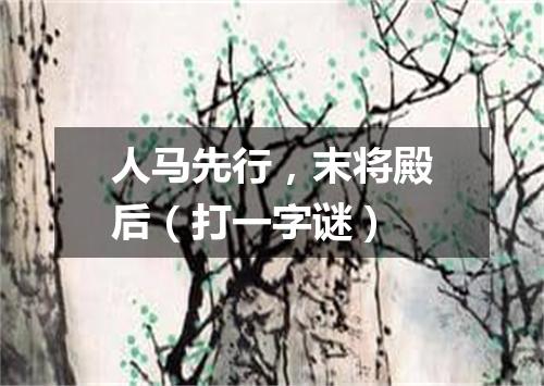 人马先行，末将殿后（打一字谜）