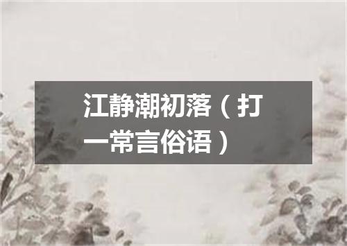 江静潮初落（打一常言俗语）