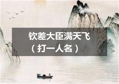 钦差大臣满天飞（打一人名）